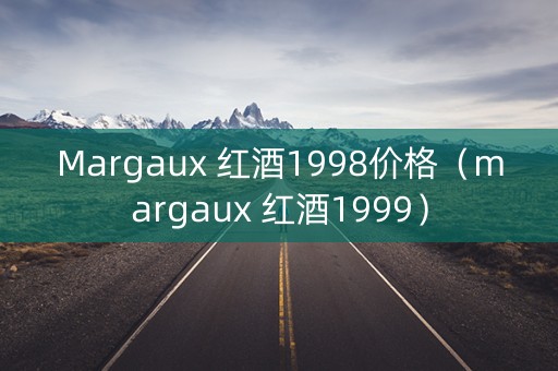 Margaux 红酒1998价格（margaux 红酒1999）