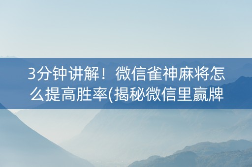 3分钟讲解！微信雀神麻将怎么提高胜率(揭秘微信里赢牌的技巧)