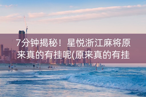 7分钟揭秘！星悦浙江麻将原来真的有挂呢(原来真的有挂)