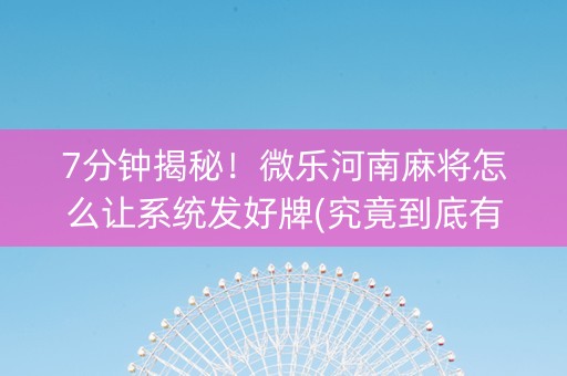 7分钟揭秘！微乐河南麻将怎么让系统发好牌(究竟到底有挂吗)