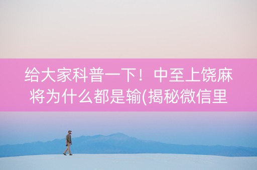 给大家科普一下！中至上饶麻将为什么都是输(揭秘微信里提高胜率)