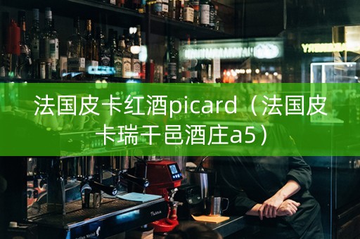 法国皮卡红酒picard（法国皮卡瑞干邑酒庄a5）