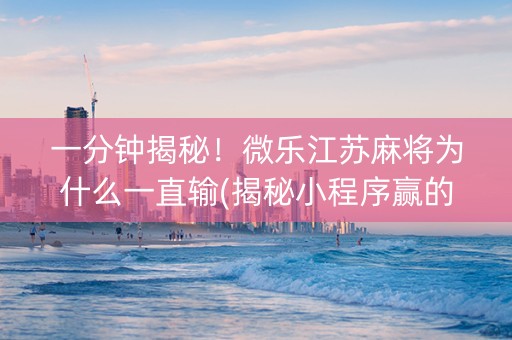 一分钟揭秘！微乐江苏麻将为什么一直输(揭秘小程序赢的秘诀)
