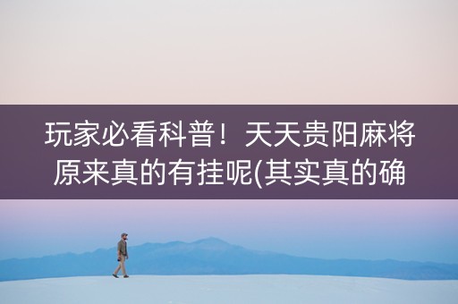 玩家必看科普！天天贵阳麻将原来真的有挂呢(其实真的确实有挂)