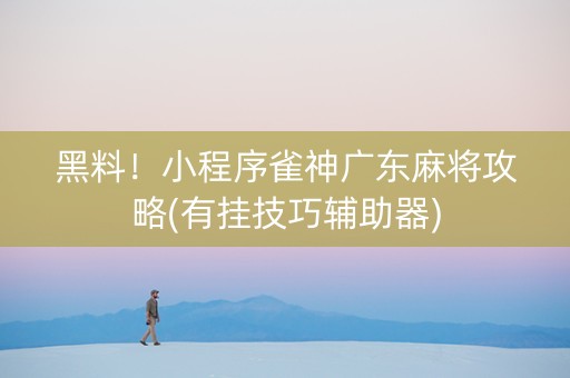 黑料！小程序雀神广东麻将攻略(有挂技巧辅助器)