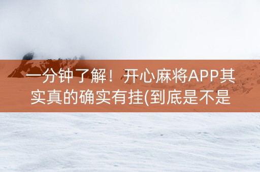 一分钟了解！开心麻将APP其实真的确实有挂(到底是不是有挂)