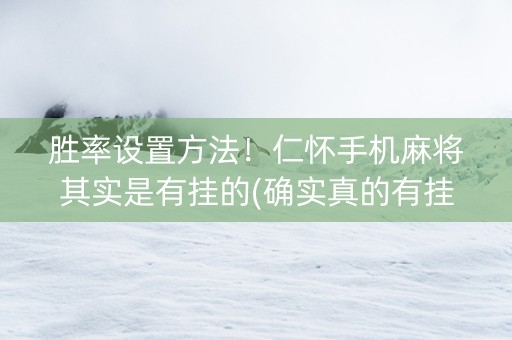 胜率设置方法！仁怀手机麻将其实是有挂的(确实真的有挂)