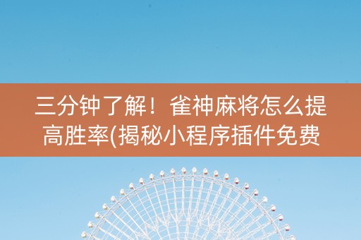 三分钟了解！雀神麻将怎么提高胜率(揭秘小程序插件免费)