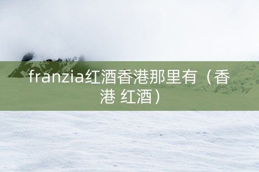 franzia红酒香港那里有（香港 红酒）