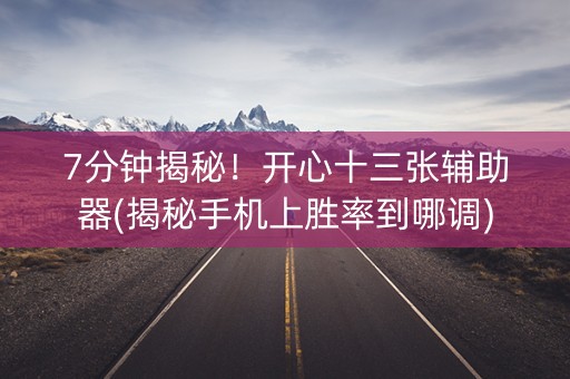 7分钟揭秘！开心十三张辅助器(揭秘手机上胜率到哪调)