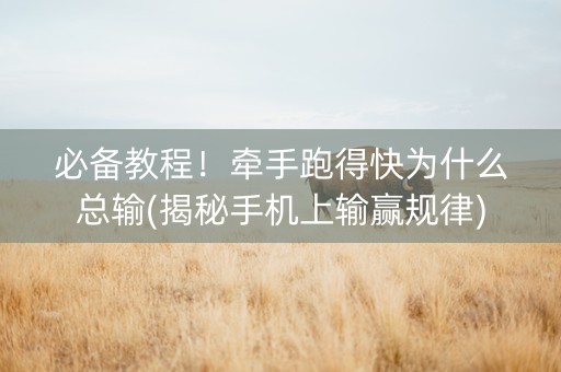 必备教程！牵手跑得快为什么总输(揭秘手机上输赢规律)