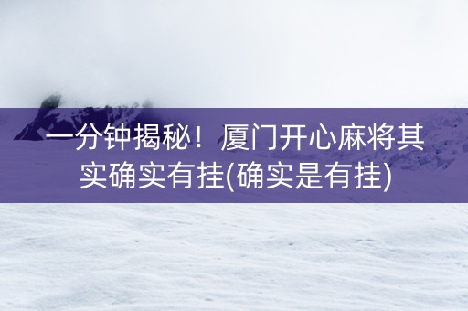 一分钟揭秘！厦门开心麻将其实确实有挂(确实是有挂)