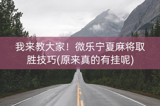 我来教大家！微乐宁夏麻将取胜技巧(原来真的有挂呢)