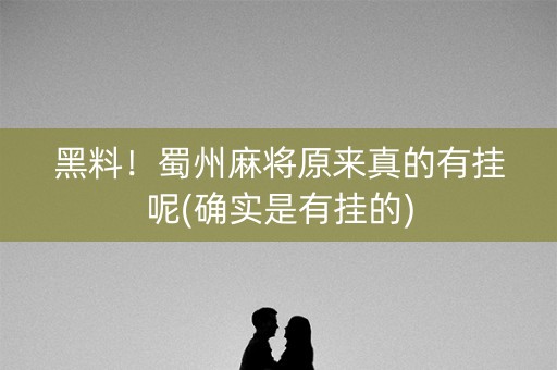 黑料！蜀州麻将原来真的有挂呢(确实是有挂的)