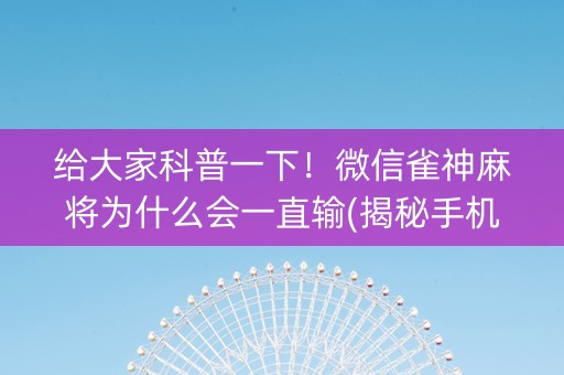 给大家科普一下！微信雀神麻将为什么会一直输(揭秘手机上胡牌技巧)