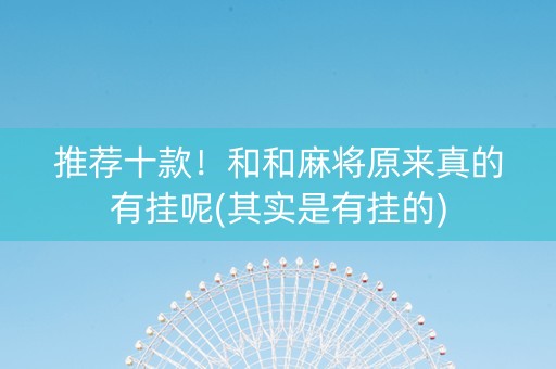 推荐十款！和和麻将原来真的有挂呢(其实是有挂的)