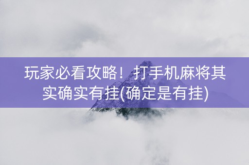 玩家必看攻略！打手机麻将其实确实有挂(确定是有挂)