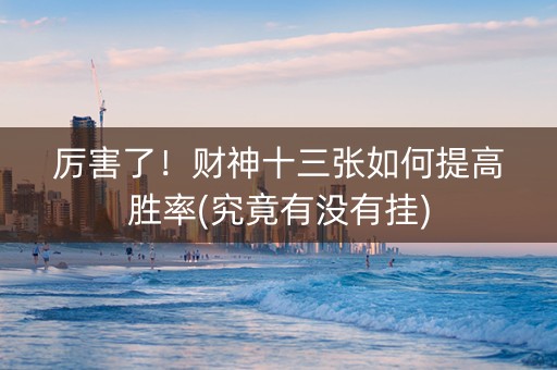 厉害了！财神十三张如何提高胜率(究竟有没有挂)