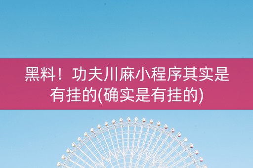 黑料！功夫川麻小程序其实是有挂的(确实是有挂的)