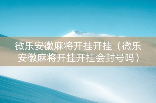 微乐安徽麻将开挂开挂（微乐安徽麻将开挂开挂会封号吗）