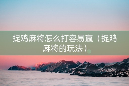 捉鸡麻将怎么打容易赢（捉鸡麻将的玩法）