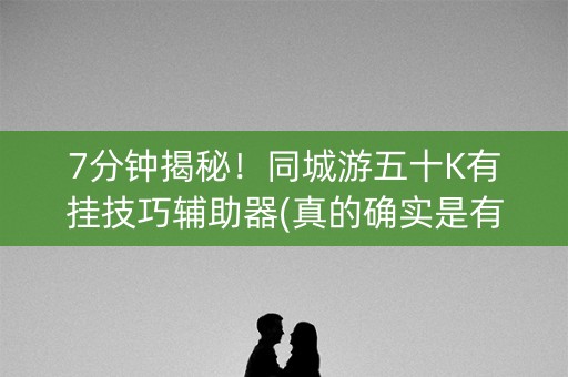 7分钟揭秘！同城游五十K有挂技巧辅助器(真的确实是有挂)