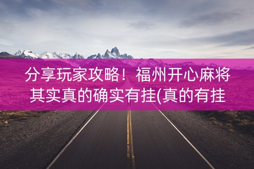 分享玩家攻略！福州开心麻将其实真的确实有挂(真的有挂)