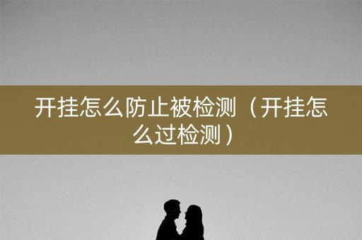 开挂怎么防止被检测（开挂怎么过检测）