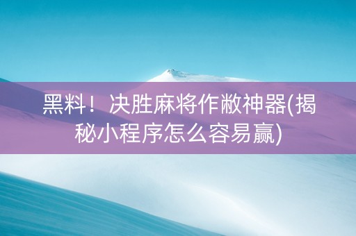 黑料！决胜麻将作敝神器(揭秘小程序怎么容易赢)