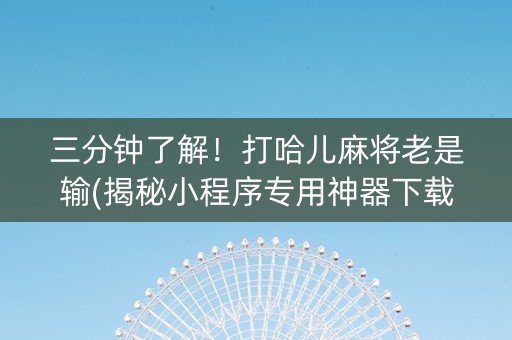 三分钟了解！打哈儿麻将老是输(揭秘小程序专用神器下载)