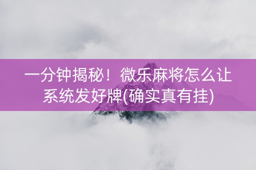 一分钟揭秘！微乐麻将怎么让系统发好牌(确实真有挂)