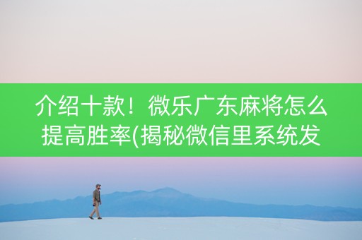 介绍十款！微乐广东麻将怎么提高胜率(揭秘微信里系统发好牌)