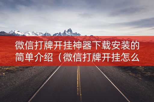 微信打牌开挂神器下载安装的简单介绍（微信打牌开挂怎么开）
