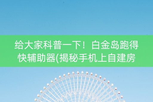 给大家科普一下！白金岛跑得快辅助器(揭秘手机上自建房怎么赢)