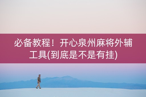 必备教程！开心泉州麻将外辅工具(到底是不是有挂)