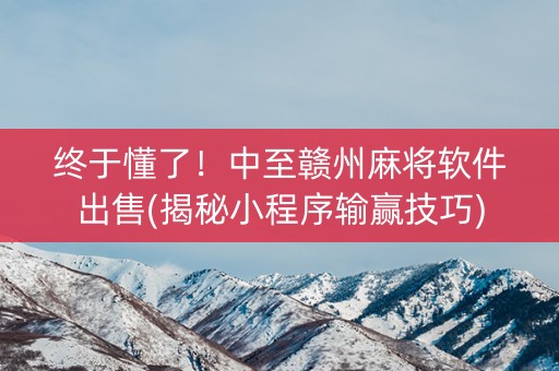 终于懂了！中至赣州麻将软件出售(揭秘小程序输赢技巧)
