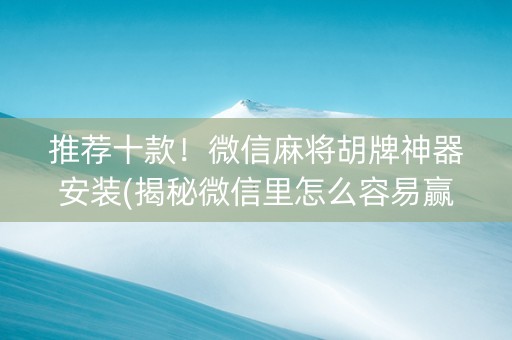 推荐十款！微信麻将胡牌神器安装(揭秘微信里怎么容易赢)