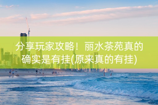 分享玩家攻略！丽水茶苑真的确实是有挂(原来真的有挂)