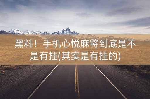 黑料！手机心悦麻将到底是不是有挂(其实是有挂的)