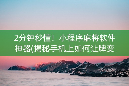 2分钟秒懂！小程序麻将软件神器(揭秘手机上如何让牌变好)
