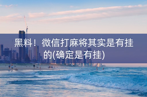 黑料！微信打麻将其实是有挂的(确定是有挂)