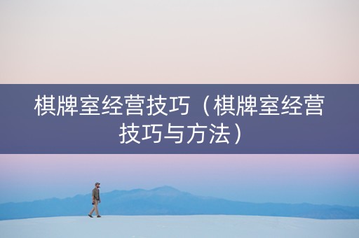棋牌室经营技巧（棋牌室经营技巧与方法）