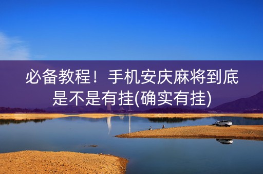 必备教程！手机安庆麻将到底是不是有挂(确实有挂)