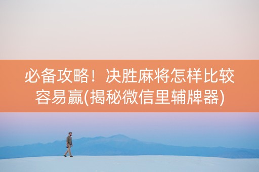 必备攻略！决胜麻将怎样比较容易赢(揭秘微信里辅牌器)