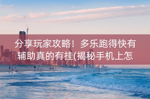 分享玩家攻略！多乐跑得快有辅助真的有挂(揭秘手机上怎么容易赢)