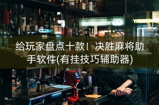 给玩家盘点十款！决胜麻将助手软件(有挂技巧辅助器)