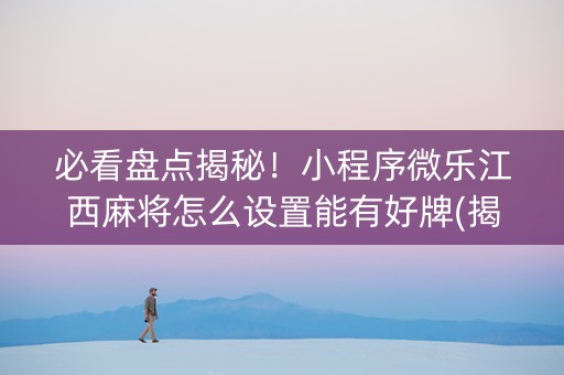 必看盘点揭秘！小程序微乐江西麻将怎么设置能有好牌(揭秘手机上插件下载)