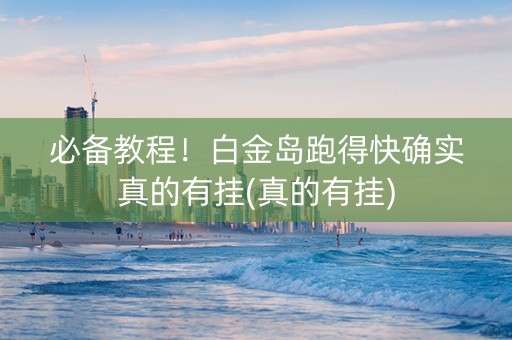 必备教程！白金岛跑得快确实真的有挂(真的有挂)