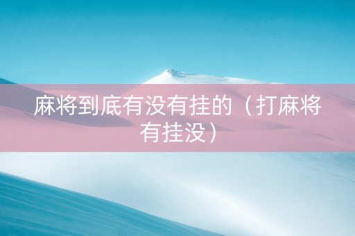 麻将到底有没有挂的（打麻将有挂没）
