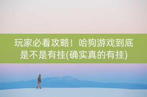 玩家必看攻略！哈狗游戏到底是不是有挂(确实真的有挂)